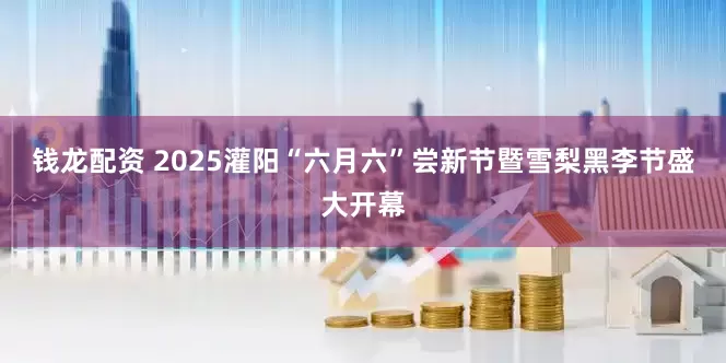 钱龙配资 2025灌阳“六月六”尝新节暨雪梨黑李节盛大开幕
